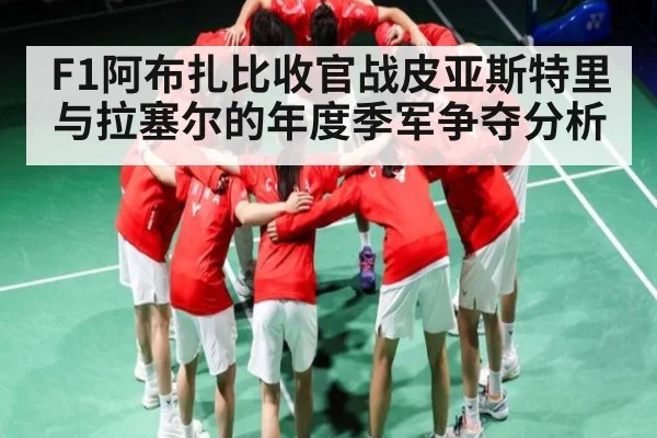 F1阿布扎比收官战皮亚斯特里与拉塞尔的年度季军争夺分析