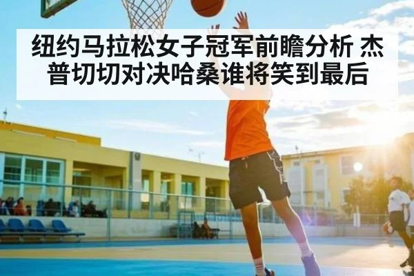 纽约马拉松女子冠军前瞻分析 杰普切切对决哈桑谁将笑到最后