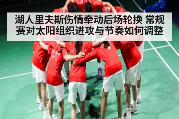 湖人里夫斯伤情牵动后场轮换 常规赛对太阳组织进攻与节奏如何调整