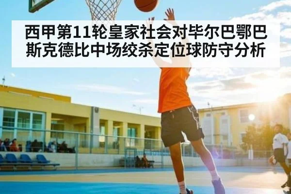 西甲第11轮皇家社会对毕尔巴鄂巴斯克德比中场绞杀定位球防守分析