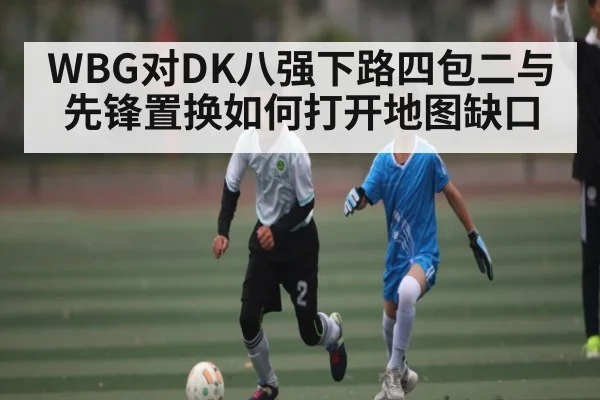 WBG对DK八强下路四包二与先锋置换如何打开地图缺口